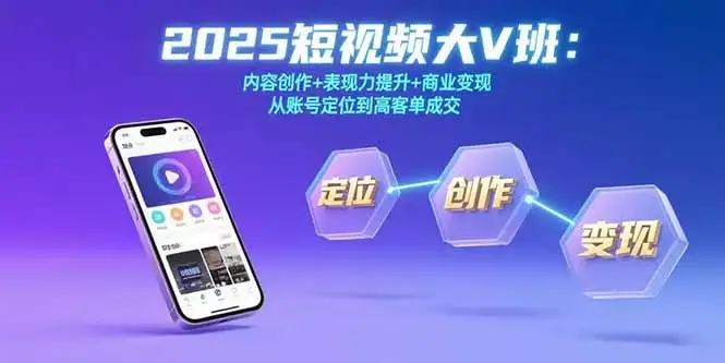2025短视频大V班:内容创作+表现力提升+商业变现 从账号定位到高客单成交-优优云创网