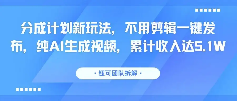 分成计划新玩法，不用剪辑一键发布，纯AI生成视频，累计收入达5.1W-优优云创网