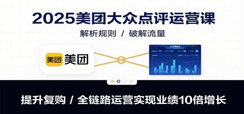 2025美团大众点评运营课：解析规则/破解流量/提升复购/全链路运营实现业绩10倍增长-优优云创网