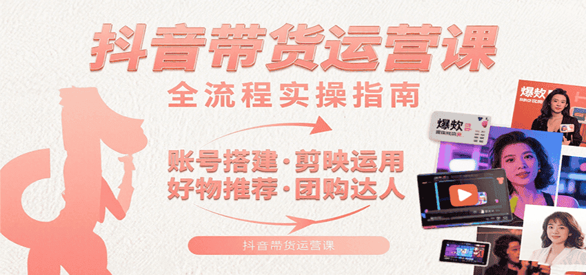 抖音带货运营课：含账号搭建、剪映运用、好物推荐、团购达人等内容，教你玩转抖音-优优云创网