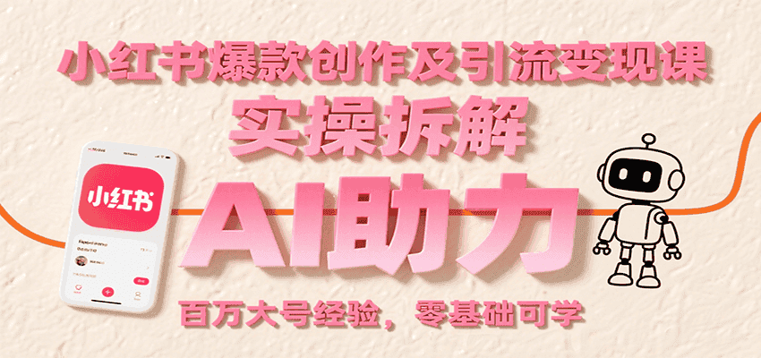 小红书爆款创作及引流变现课：实操拆解，AI助力，百万大号经验，零基础可学-优优云创网