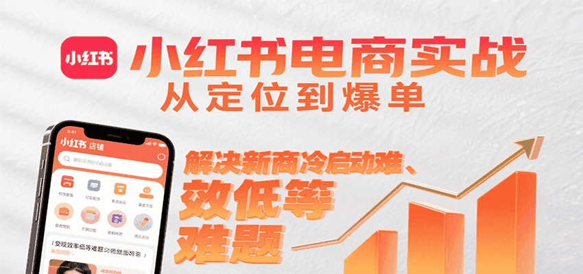 小红书电商实战,从定位到爆单解决新商冷启动难、变现效率低等难题-优优云创网
