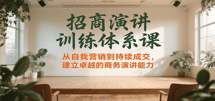 招商演讲训练体系课,从自我营销到持续成交,建立卓越的商务演讲能力-优优云创网