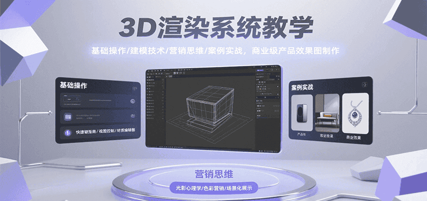 3D渲染系统教学,基础操作/建模技术/营销思维/案例实战,商业级产品效果图制作-优优云创网
