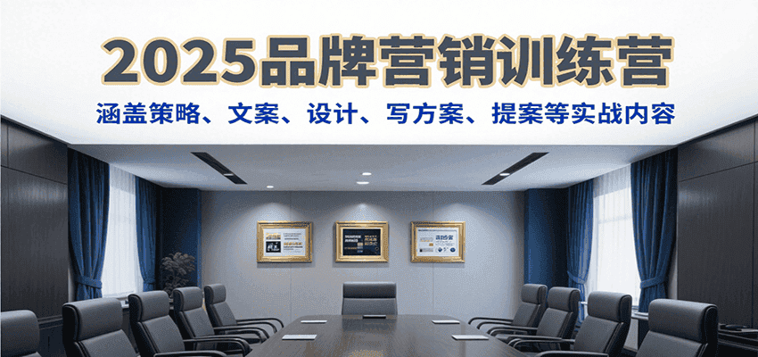 2025品牌营销训练营,涵盖策略、文案、设计、写方案、提案等实战内容-优优云创网