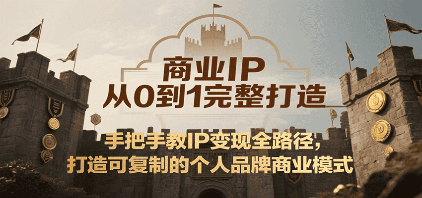 商业IP从0到1完整打造,手把手教IP变现全路径,打造可复制的个人品牌商业模式-优优云创网