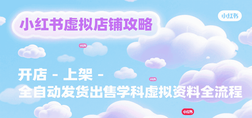 小红书虚拟店铺攻略,开店-上架-全自动发货出售学科虚拟资料完整流程-优优云创网