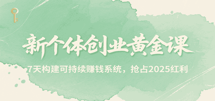 新个体创业黄金课，7天构建可持续赚钱系统，抢占2025红利-优优云创网