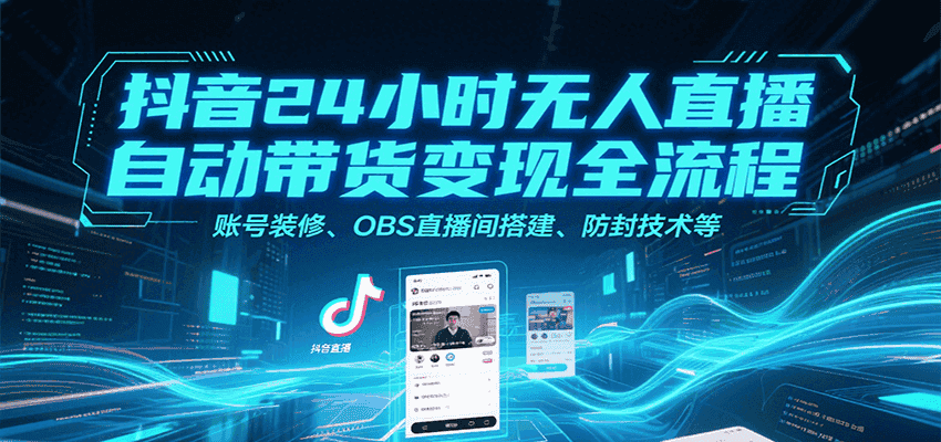 抖音24小时无人直播自动带货变现全流程，账号装修、OBS直播间搭建、防封技术等-优优云创网