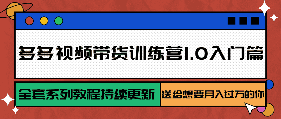 多多视频带货训练营1.0入门篇,全套系列教程持续更新,送给想要月入过万的你-优优云创网