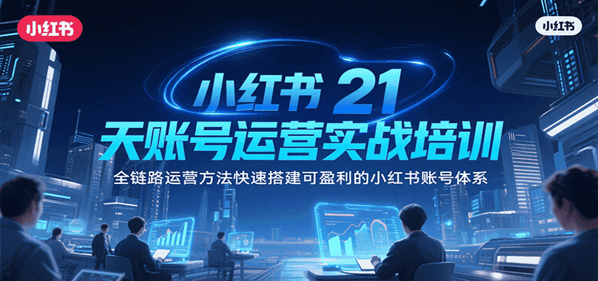 小红书21天账号运营实战培训,全链路运营方法快速搭建可盈利的小红书账号体系-优优云创网