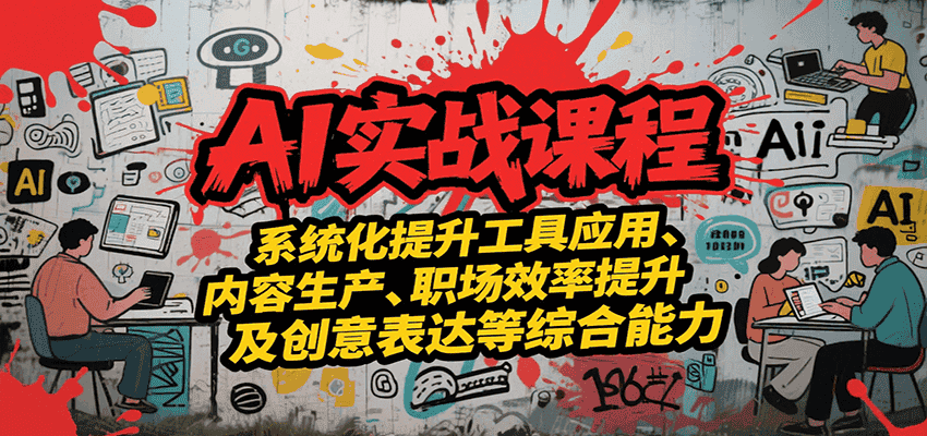 AI实战系统课程,提升工具应用、内容生产、职场效率提升及创意表达等综合能力-优优云创网