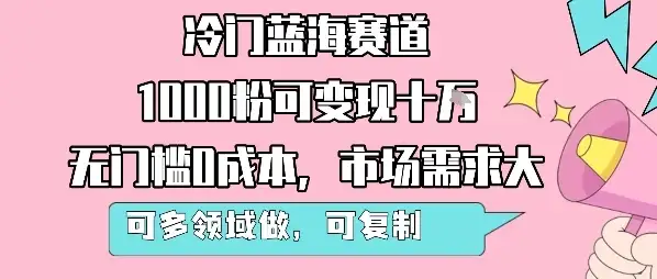 冷门蓝海赛道，1000粉可变现十W，无门槛0成本，市场需求大，可多领域做，可复制性强-优优云创网