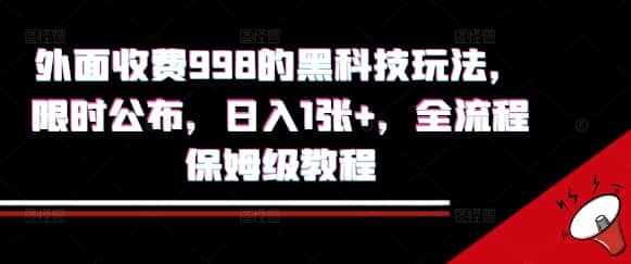 外面收费998的黑科技撸金玩法，限时公布，日入1张+，全流程保姆级教程【揭秘】-优优云创网