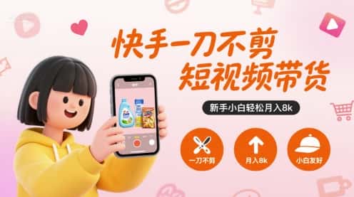 快手一刀不剪短视频带货，新手小白轻松月入8k-优优云创网