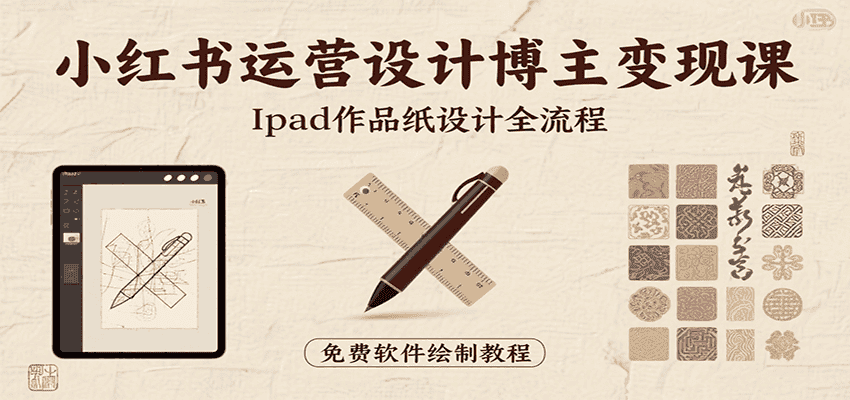 小红书运营设计博主变现课:iPad 上手作品纸设计,含全流程及细节技巧,避坑少绕路-优优云创网