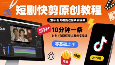 短剧快剪原创教程，10分钟一条，过抖+有同框能过薯条实操课-优优云创网