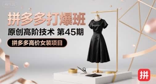 拼多多打爆班原创高阶技术第45期，拼多多高价女装项目-优优云创网