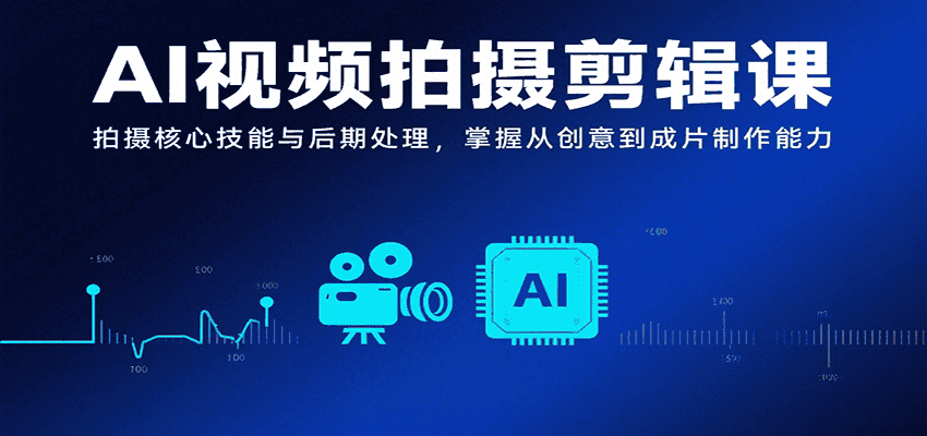 AI视频拍摄剪辑课,拍摄核心技能与后期处理,掌握从创意到成片制作能力-优优云创网