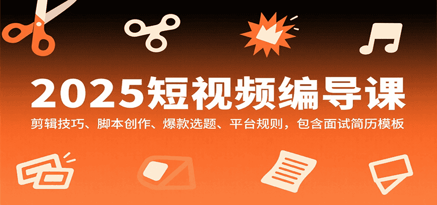 2025短视频编导课,剪辑技巧、脚本创作、爆款选题、平台规则,包含面试简历模板-优优云创网
