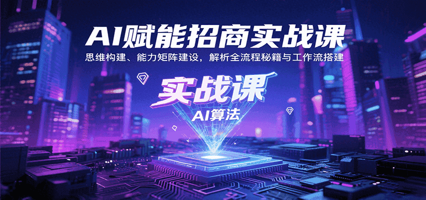 AI赋能招商实战课:思维构建、能力矩阵建设,解析全流程秘籍与工作流搭建-优优云创网