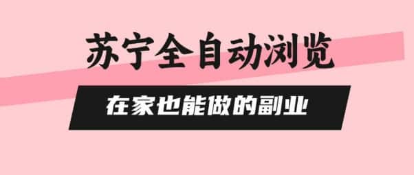 苏宁全自动浏览，在家也能做的副业，无需人工，0风控，单机日入5张+，直接矩阵开干【揭秘】-优优云创网
