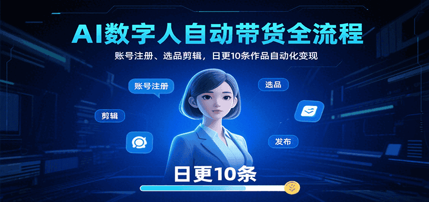 AI数字人自动带货全流程：账号注册、选品剪辑，日更10条作品自动化变现-优优云创网