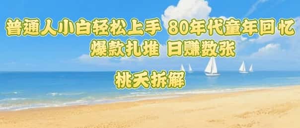 普通人小白轻松上手 80年代童年回忆杀，爆款扎堆，日入数张-优优云创网