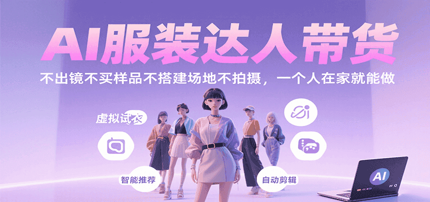 AI服装达人带货，不出镜不买样品不搭建场地不拍摄，一个人在家就能做-优优云创网