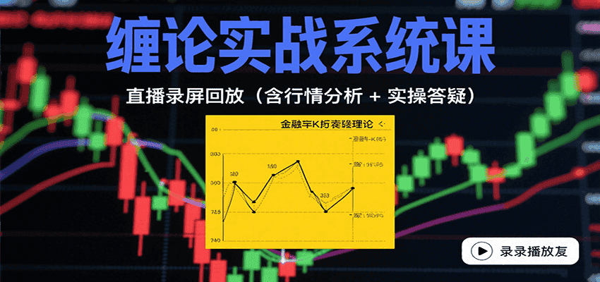 缠论实战系统课:直播录屏回放(含行情分析 + 实操答疑(更新8月)-优优云创网