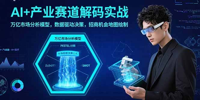 AI+产业赛道解码实战：万亿市场分析模型，数据驱动决策，招商机会地图绘制-优优云创网