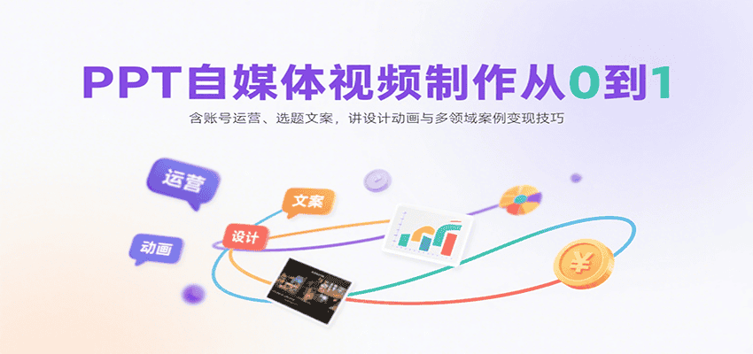 PPT自媒体视频制作从0到1：含账号运营、选题文案，讲设计动画与多领域案例变现技巧-优优云创网