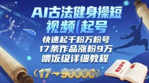 AI古法健身操短视频起号，快速起千粉万粉号，17条作品涨粉9W(喂饭级详细教程)-优优云创网