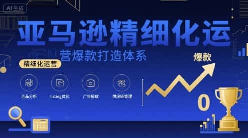 亚马逊精细化运营爆款打造体系，视频课+全套资料文档-优优云创网