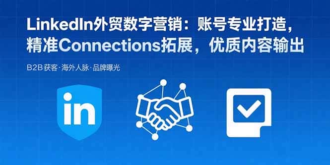 LinkedIn外贸数字营销：账号专业打造，精准Connections拓展，优质内容输出-优优云创网