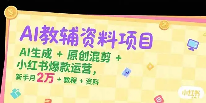 【精】AI教辅资料项目，AI生成+原创混剪+小红书爆款运营，新手月入2万+教程+资料-优优云创网