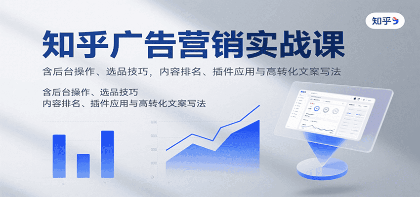 知乎广告营销实战课,含后台操作、选品技巧,内容排名、插件应用与高转化文案写法-优优云创网