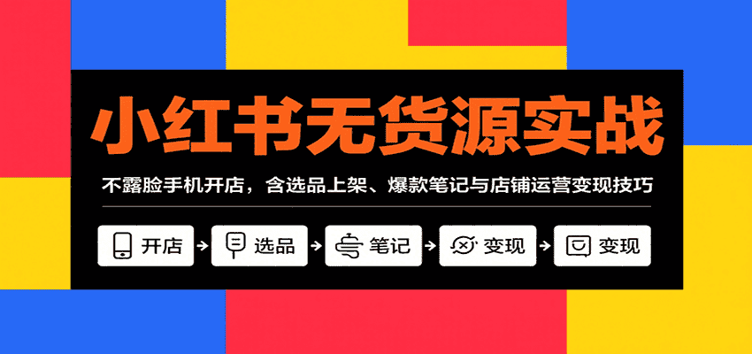 小红书无货源实战,不露脸手机开店,含选品上架、爆款笔记与店铺运营变现技巧-优优云创网