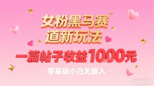 女粉黑马赛道新玩法，一篇帖子收益1k，零基础小白无脑入非常适合-优优云创网