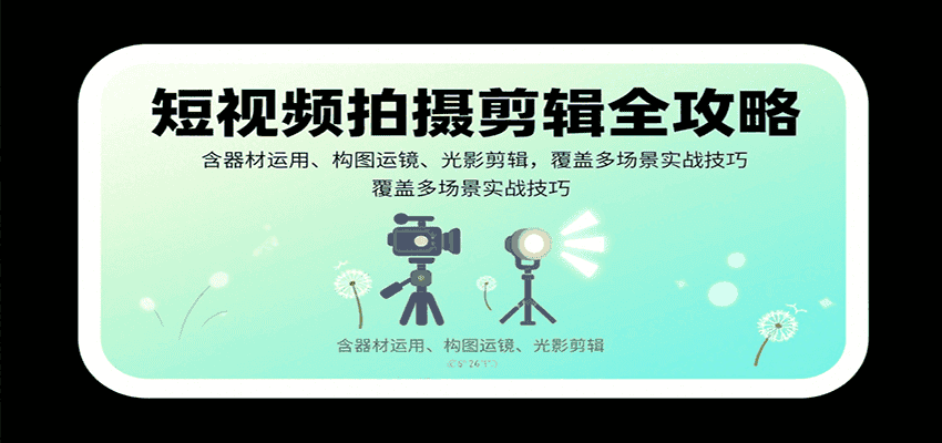 短视频拍摄剪辑全攻略:含器材运用、构图运镜、光影剪辑,覆盖多场景实战技巧-优优云创网
