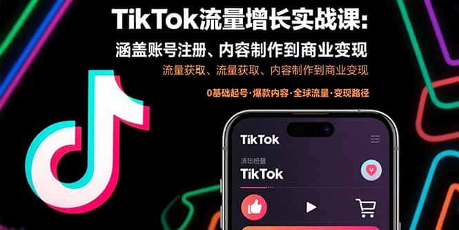 TikTok流量增长实战课：涵盖账号注册、流量获取、内容制作到商业变现-优优云创网