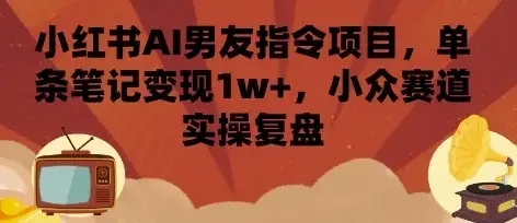 小红书AI男友指令项目，单条笔记变现1w+，小众赛道实操复盘-优优云创网