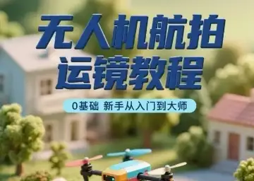 【精】无人机航拍运镜教程，0基础新手从入门到大师-优优云创网