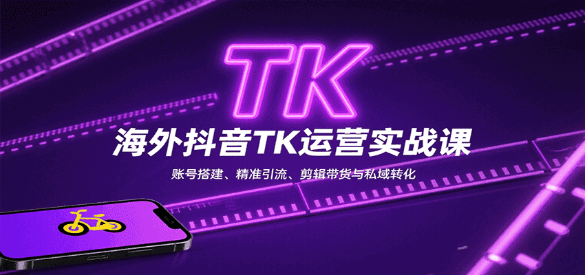 海外抖音TK运营实战课：账号搭建、精准引流、剪辑带货与私域转化-优优云创网