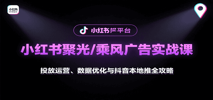 小红书聚光/乘风广告实战课:投放运营、数据优化与抖音本地推全攻略-优优云创网