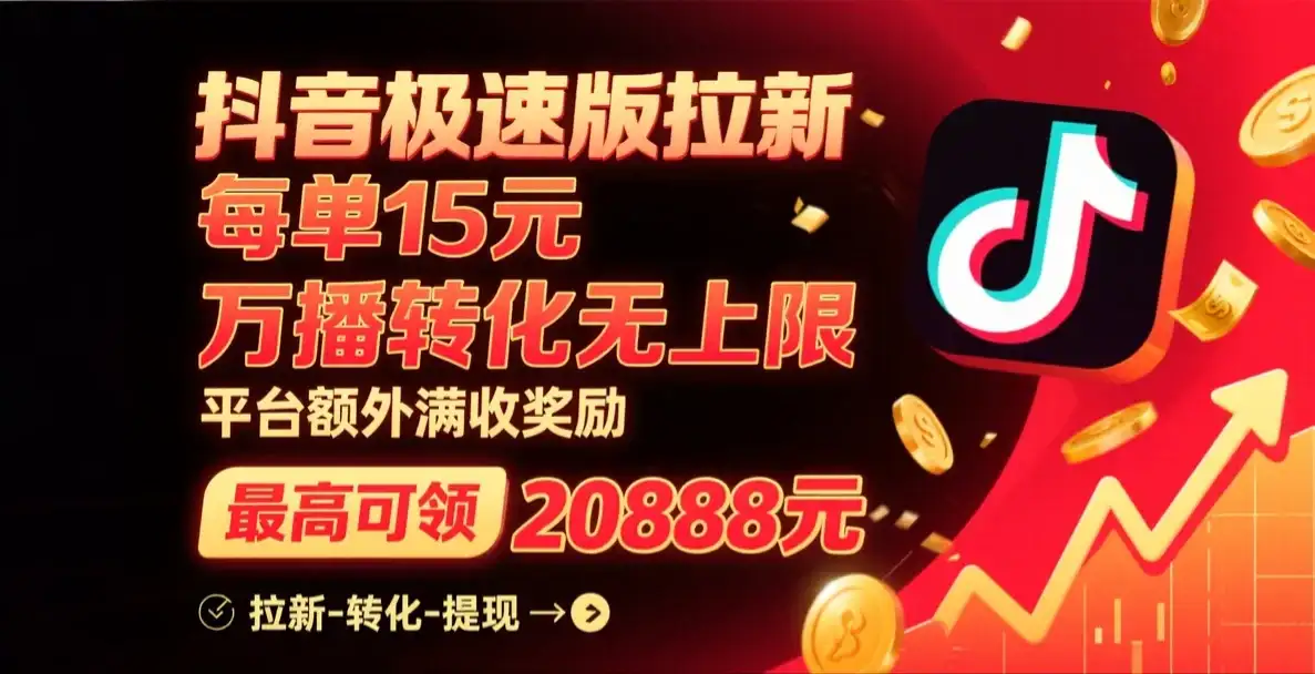 抖音极速版拉新，每单15元，万播转化无上限，平台大力扶持，额外满收奖励，最高可领20888元-优优云创网