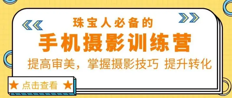 【精】珠宝人必备的手机摄影训练营第7期：提高审美，掌握摄影技巧提升转化-优优云创网
