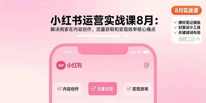 小红书运营实战课8月：解决商家在内容创作、流量获取和变现效率核心痛点-优优云创网