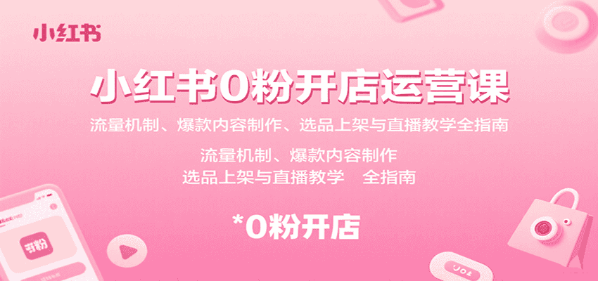 小红书0粉开店运营课：流量机制、爆款内容制作、选品上架与直播教学全指南-优优云创网