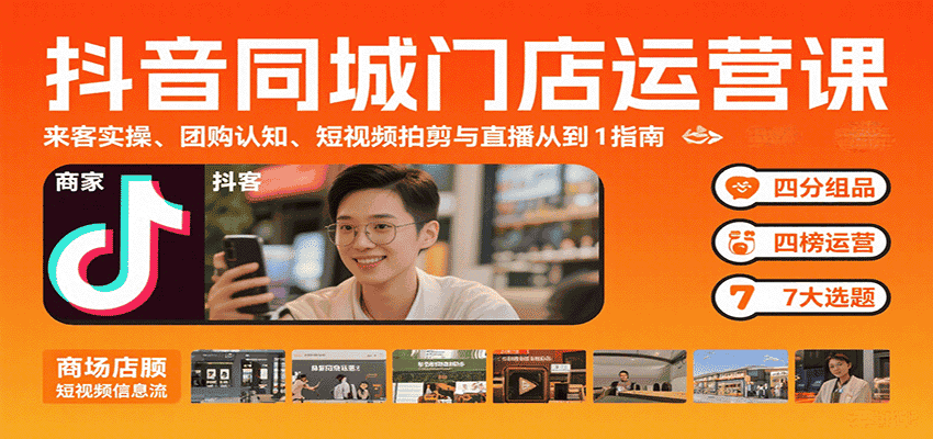 抖音同城门店运营课:来客实操、团购认知、短视频拍剪与直播从0到1指南-优优云创网